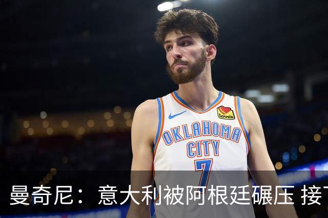曼奇尼：意大利被阿根廷碾压 接下去将全面革新