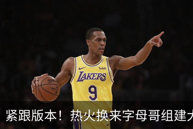 紧跟版本！热火换来字母哥组建大体型前场 可历史证梭哈冲冠太难